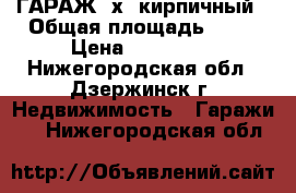 ГАРАЖ 5х8 кирпичный › Общая площадь ­ 40 › Цена ­ 400 000 - Нижегородская обл., Дзержинск г. Недвижимость » Гаражи   . Нижегородская обл.